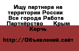 Ищу партнера на территории России  - Все города Работа » Партнёрство   . Крым,Керчь